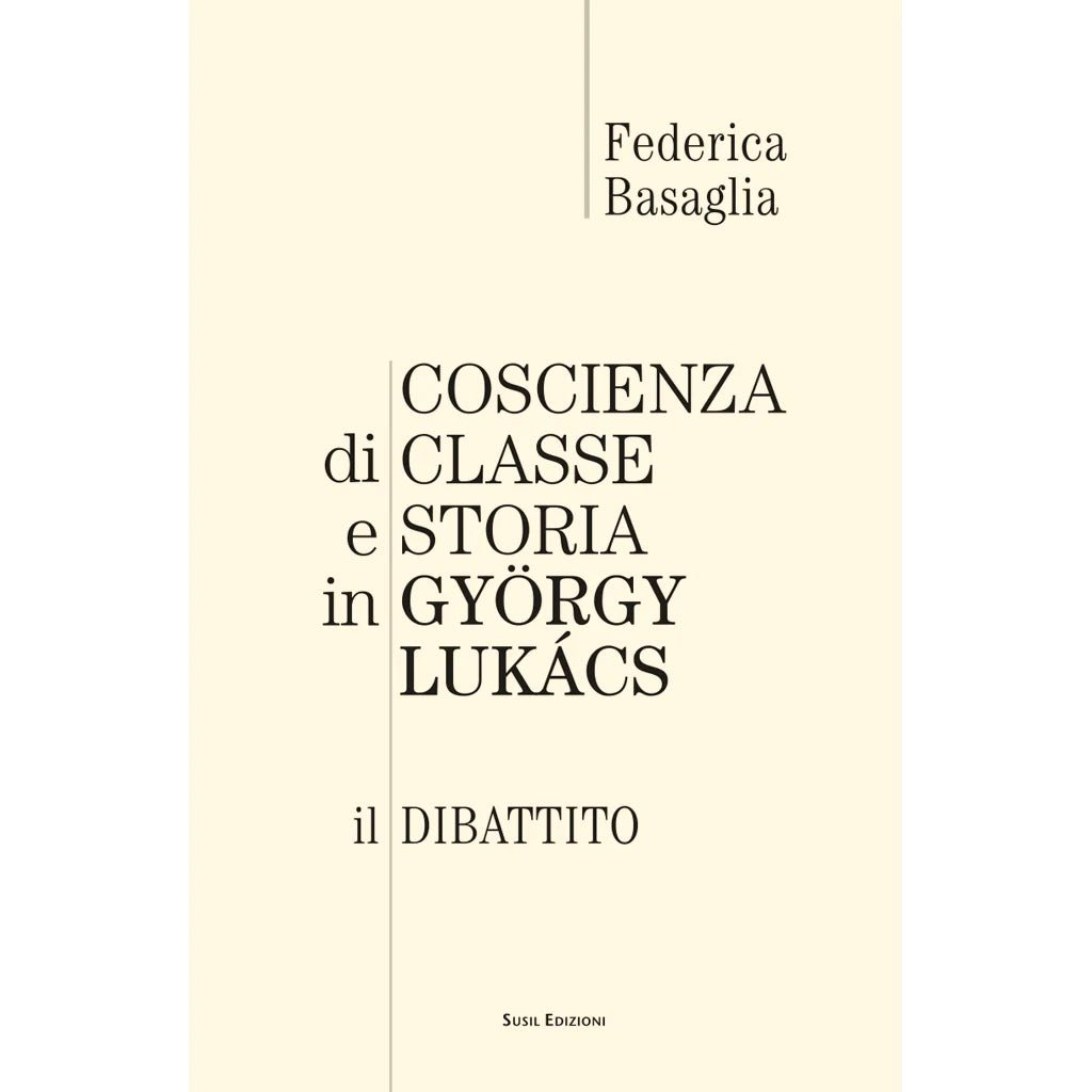 COSCIENZA DI CLASSE E STORIA IN GYORGY LUKACS di Federica Basaglia - Susil Edizioni