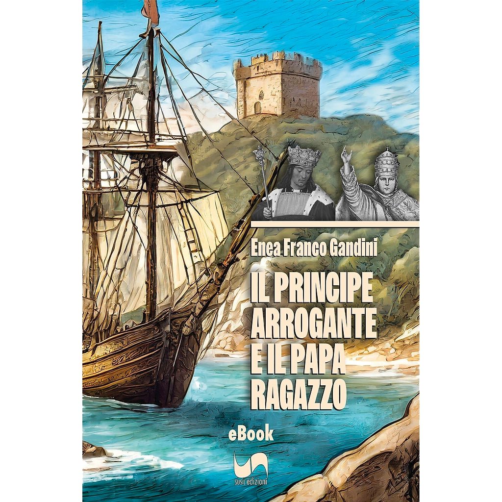 IL PRINCIPE ARROGANTE E IL PAPA RAGAZZO (eBook) di Enea Franco Gandini - Susil Edizioni