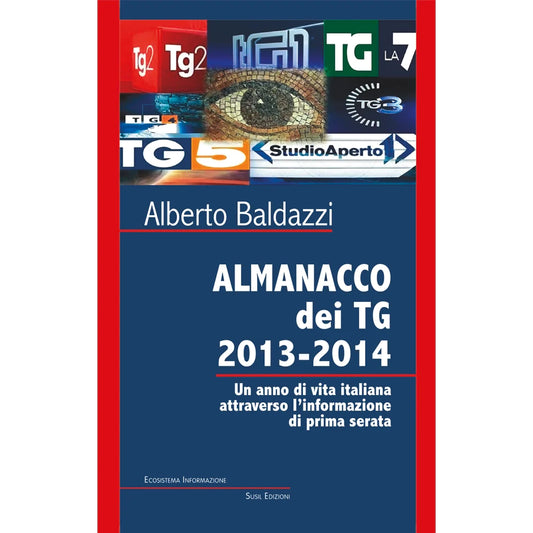 ALMANACCO DEI TG 2013-2014
UN ANNO DI VITA ITALIANA ATTRAVERSO L'INFORMAZIONE DI PRIMA SERATA
di Alberto Baldazzi