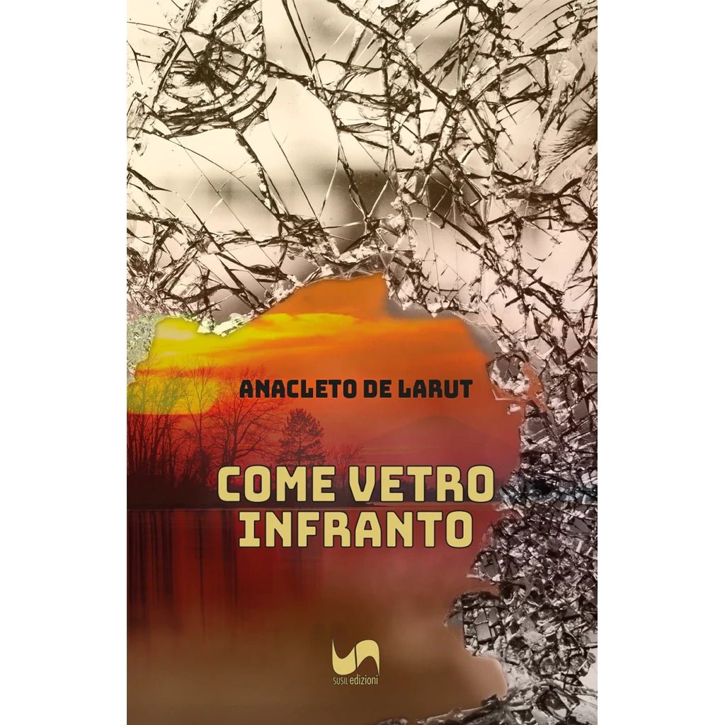 COME VETRO INFRANTO di Anacleto De Larut - Susil Edizioni