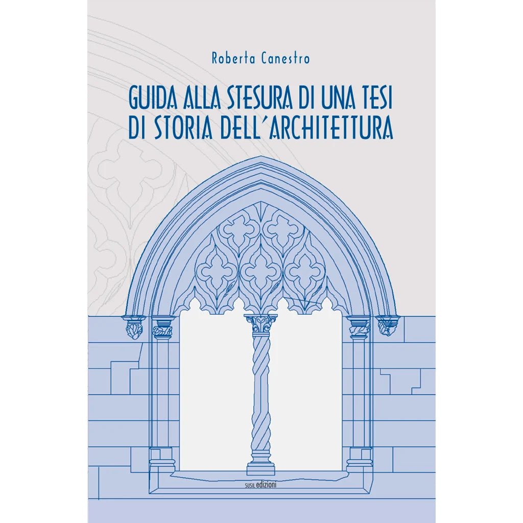 GUIDA ALLA STESURA DI UNA TESI DI STORIA DELL'ARCHITETTURA di Roberta Canestro - Susil Edizioni