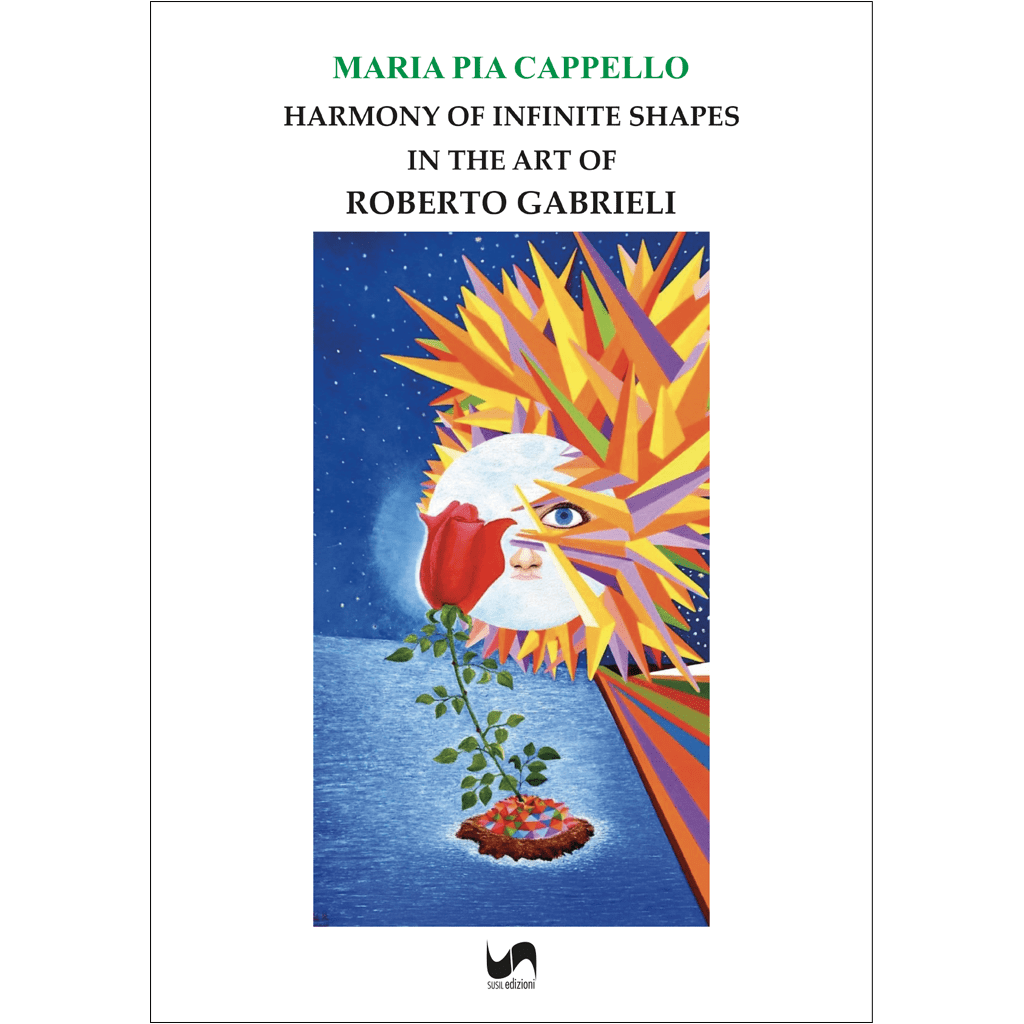 HARMONY OF INFINITE SHAPES IN THE ART OF ROBERTO GABRIELI di Maria Pia Cappello - Susil Edizioni
