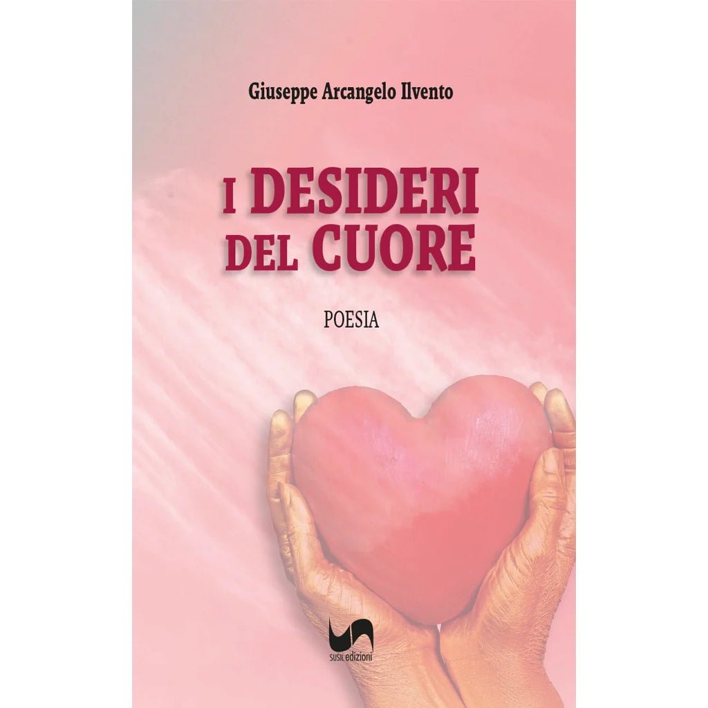 I DESIDERI DEL CUORE di Giuseppe Arcangelo Ilvento - Susil Edizioni