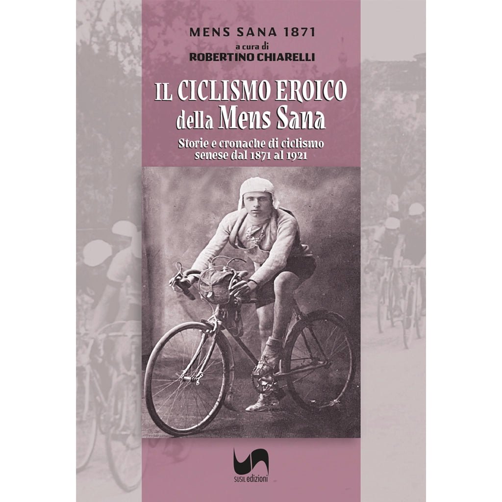 IL CICLISMO EROICO DELLA MENS SANA di Robertino Chiarelli e Polisportiva Mens Sana 1871 - Susil Edizioni