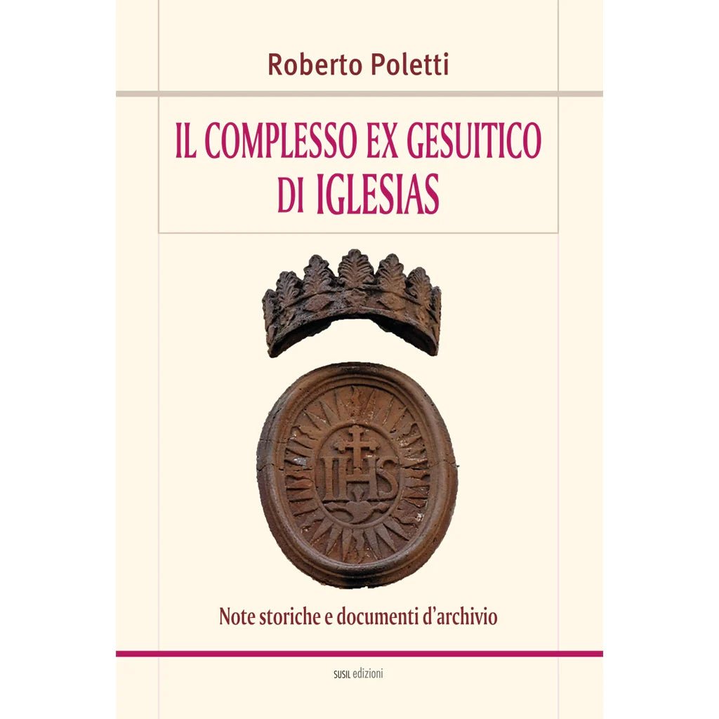 IL COMPLESSO EX GESUITICO DI IGLESIAS di Roberto Poletti - Susil Edizioni