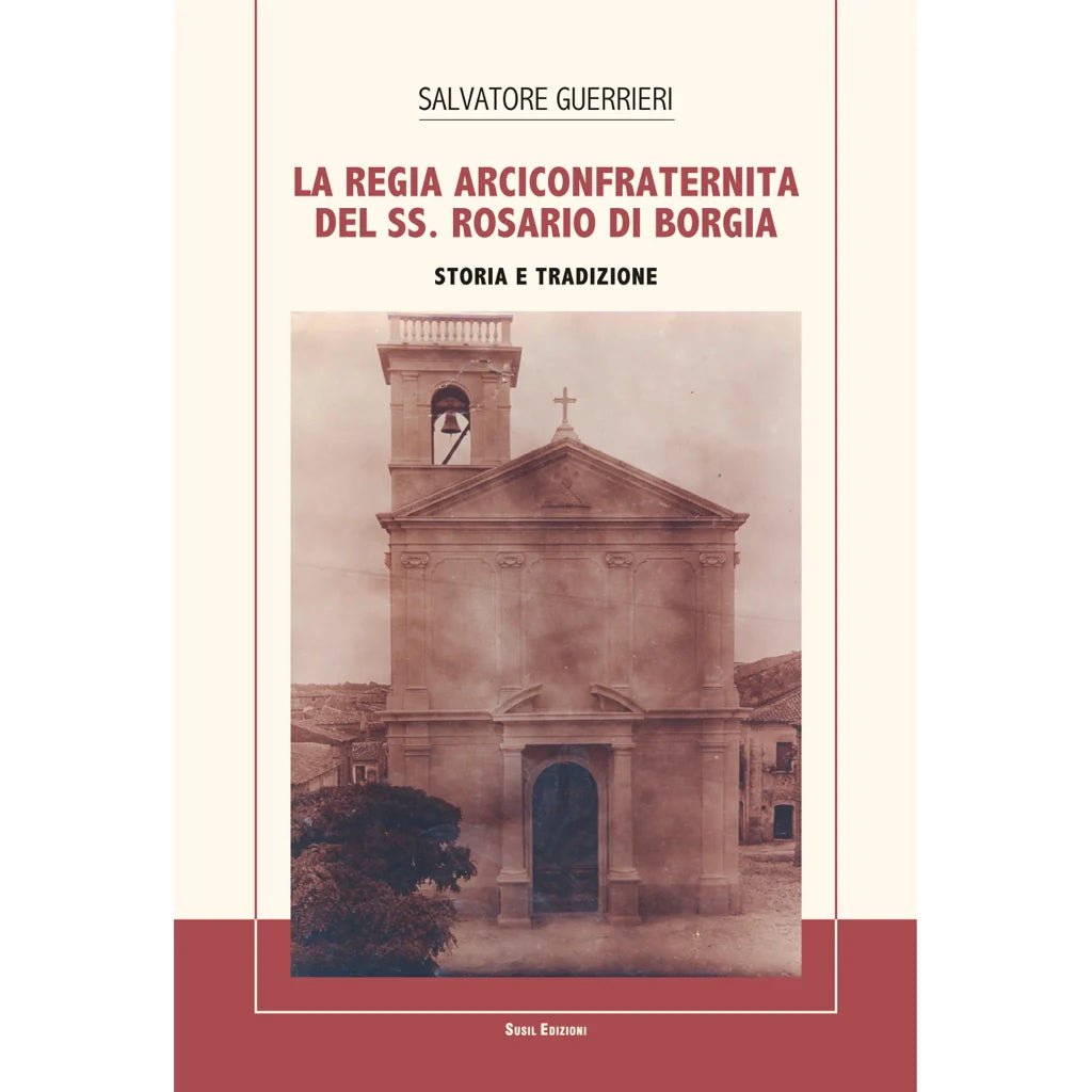 LA REGIA ARCICONFRATERNITA DEL SS. ROSARIO DI BORGIA di Salvatore Guerrieri - Susil Edizioni