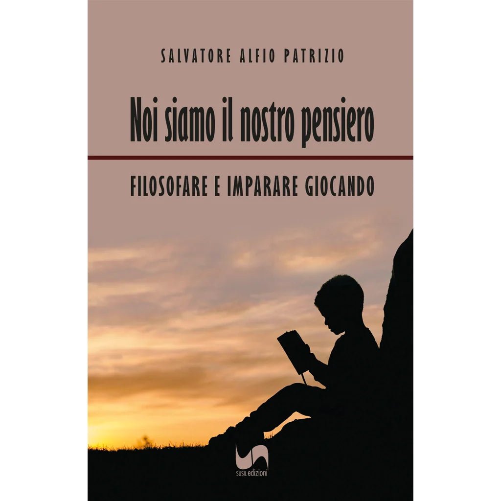 NOI SIAMO IL NOSTRO PENSIERO di Salvatore Alfio Patrizio - Susil Edizioni