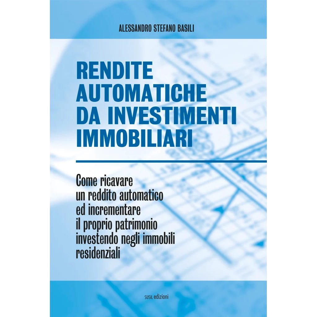 RENDITE AUTOMATICHE DA INVESTIMENTI IMMOBILIARI di Alessandro Stefano Basili - Susil Edizioni