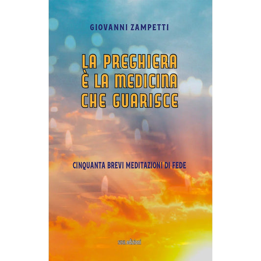 LA PREGHIERA È LA MEDICINA CHE GUARISCE
CINQUANTA BREVI MEDITAZIONI DI FEDE
di Giovanni Zampetti